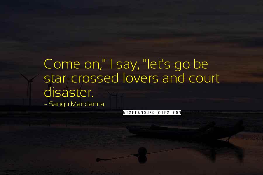 Sangu Mandanna quotes: Come on," I say, "let's go be star-crossed lovers and court disaster.