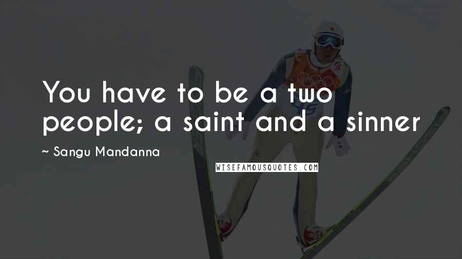 Sangu Mandanna quotes: You have to be a two people; a saint and a sinner