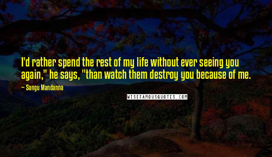 Sangu Mandanna quotes: I'd rather spend the rest of my life without ever seeing you again," he says, "than watch them destroy you because of me.