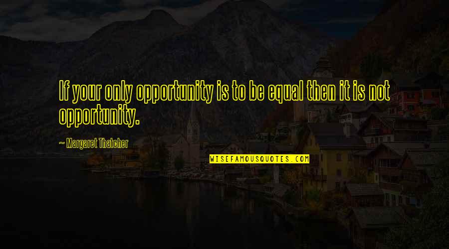 Sanguessuga Quotes By Margaret Thatcher: If your only opportunity is to be equal Sanguessuga Quotes By Margaret Thatcher: If your only opportunity is to be equal