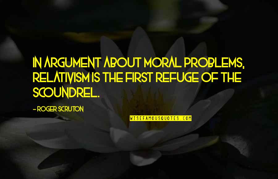 Sanguinary Pronunciation Quotes By Roger Scruton: In argument about moral problems, relativism is the