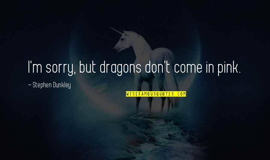 Sanguine Lineage Quotes By Stephen Dunkley: I'm sorry, but dragons don't come in pink. Sanguine Lineage Quotes By Stephen Dunkley: I'm sorry, but dragons don't come in pink.