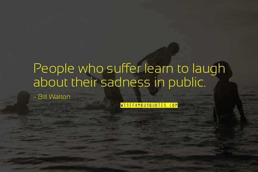 Sanguinely Quotes By Bill Walton: People who suffer learn to laugh about their