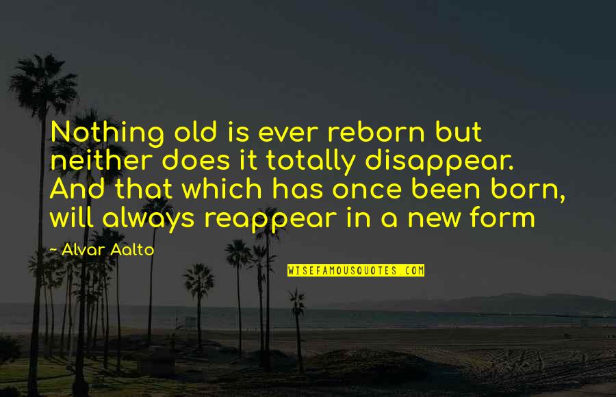 Sanguineous Exudate Quotes By Alvar Aalto: Nothing old is ever reborn but neither does