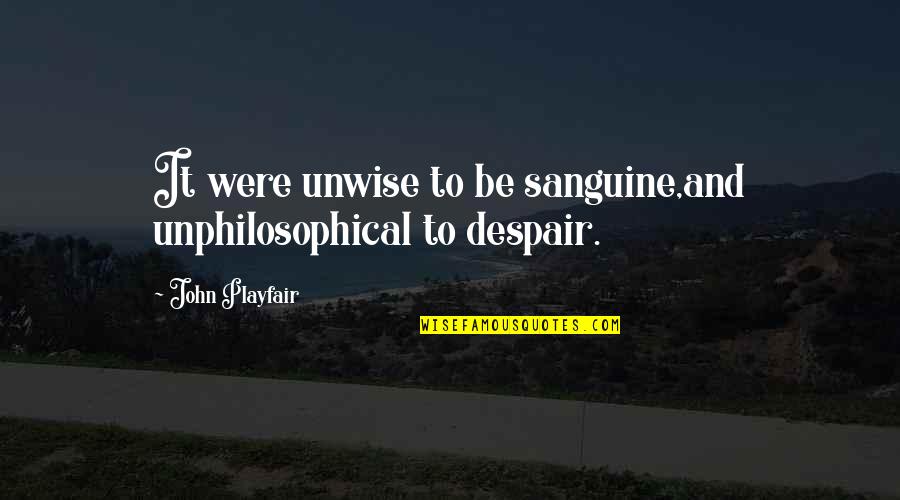 Sanguine's Quotes By John Playfair: It were unwise to be sanguine,and unphilosophical to