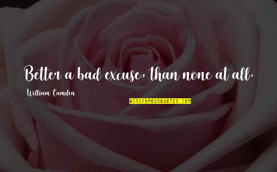 Sangye Khadro Quotes By William Camden: Better a bad excuse, than none at all. Sangye Khadro Quotes By William Camden: Better a bad excuse, than none at all.