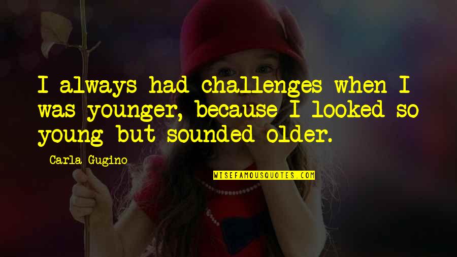 Sangyeon Quotes By Carla Gugino: I always had challenges when I was younger, Sangyeon Quotes By Carla Gugino: I always had challenges when I was younger,