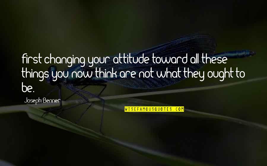 Sangyeon Quotes By Joseph Benner: first changing your attitude toward all these things Sangyeon Quotes By Joseph Benner: first changing your attitude toward all these things