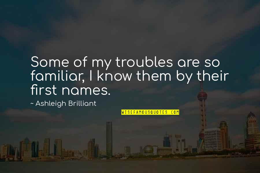 Sanhedrin Quotes By Ashleigh Brilliant: Some of my troubles are so familiar, I Sanhedrin Quotes By Ashleigh Brilliant: Some of my troubles are so familiar, I