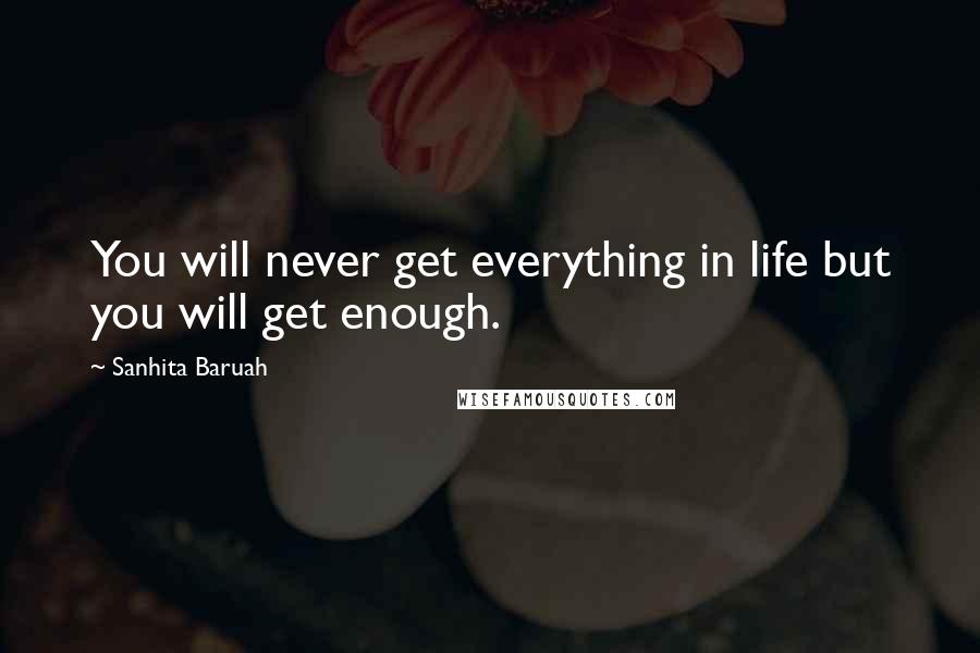 Sanhita Baruah quotes: You will never get everything in life but you will get enough.