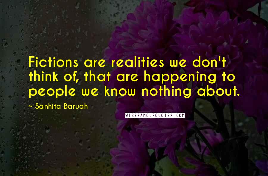 Sanhita Baruah quotes: Fictions are realities we don't think of, that are happening to people we know nothing about.