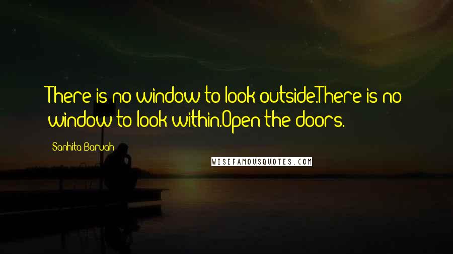 Sanhita Baruah quotes: There is no window to look outside.There is no window to look within.Open the doors.