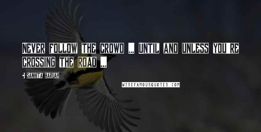 Sanhita Baruah quotes: Never follow the crowd ... Until and unless you're crossing the road ...