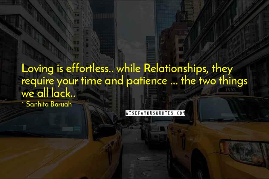 Sanhita Baruah quotes: Loving is effortless.. while Relationships, they require your time and patience ... the two things we all lack..