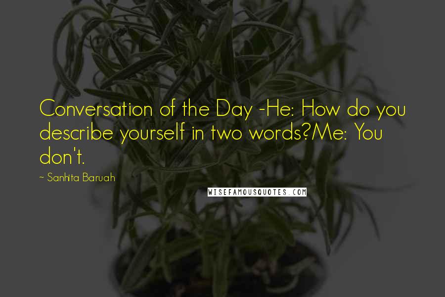 Sanhita Baruah quotes: Conversation of the Day -He: How do you describe yourself in two words?Me: You don't.