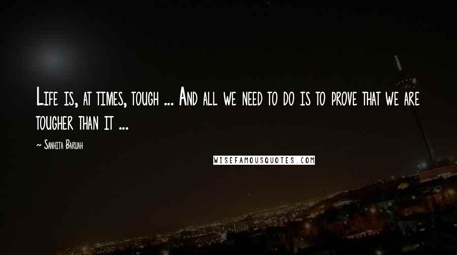 Sanhita Baruah quotes: Life is, at times, tough ... And all we need to do is to prove that we are tougher than it ...