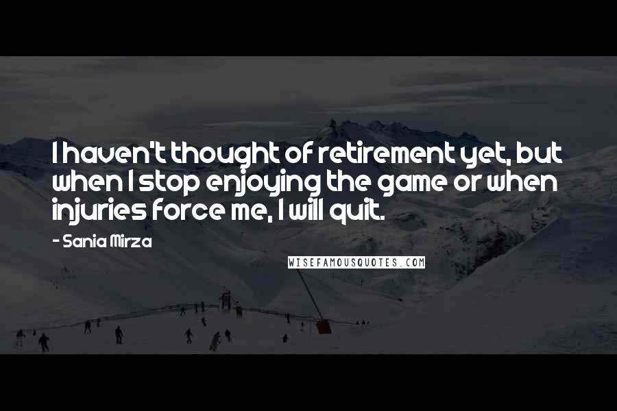 Sania Mirza quotes: I haven't thought of retirement yet, but when I stop enjoying the game or when injuries force me, I will quit.