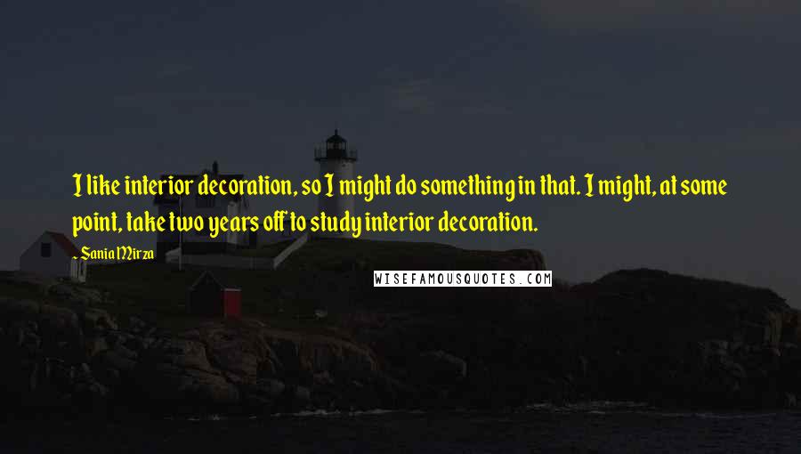 Sania Mirza quotes: I like interior decoration, so I might do something in that. I might, at some point, take two years off to study interior decoration. Sania Mirza quotes: I like interior decoration, so I might do something in that. I might, at some point, take two years off to study interior decoration.