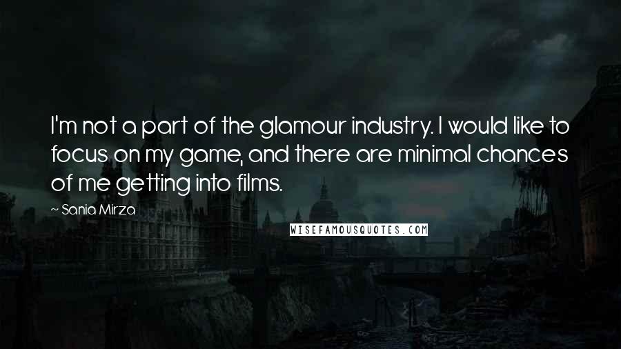 Sania Mirza quotes: I'm not a part of the glamour industry. I would like to focus on my game, and there are minimal chances of me getting into films.