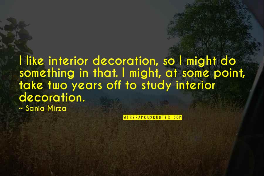 Sania Mirza Quotes By Sania Mirza: I like interior decoration, so I might do