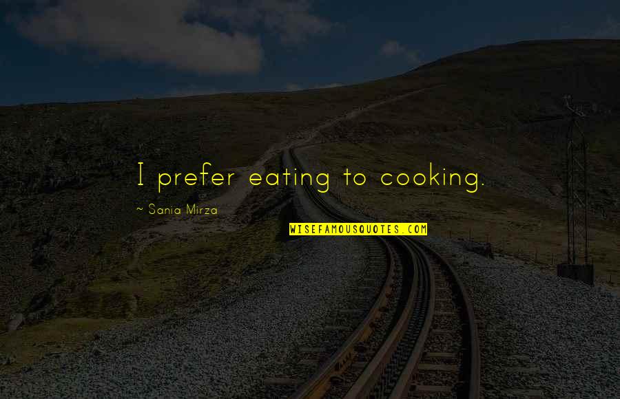 Sania Mirza Quotes By Sania Mirza: I prefer eating to cooking.