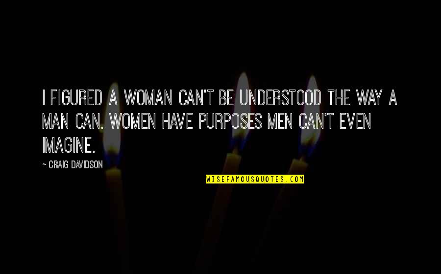 Sanialbi Quotes By Craig Davidson: I figured a woman can't be understood the Sanialbi Quotes By Craig Davidson: I figured a woman can't be understood the