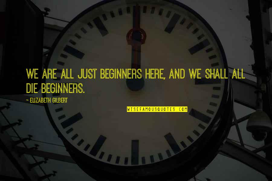 Saniha E Peshawar Quotes By Elizabeth Gilbert: We are all just beginners here, and we