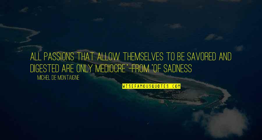 Sanirad Quotes By Michel De Montaigne: All passions that allow themselves to be savored Sanirad Quotes By Michel De Montaigne: All passions that allow themselves to be savored
