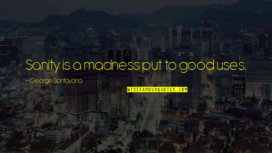 Sanity And Madness Quotes By George Santayana: Sanity is a madness put to good uses.