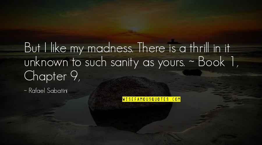 Sanity And Madness Quotes By Rafael Sabatini: But I like my madness. There is a