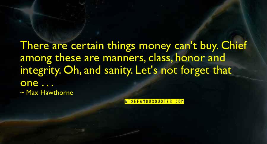 Sanity Quotes And Quotes By Max Hawthorne: There are certain things money can't buy. Chief Sanity Quotes And Quotes By Max Hawthorne: There are certain things money can't buy. Chief