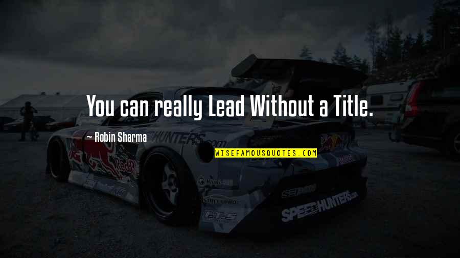 Sanity Quotes And Quotes By Robin Sharma: You can really Lead Without a Title. Sanity Quotes And Quotes By Robin Sharma: You can really Lead Without a Title.