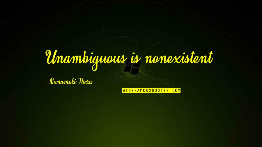 Saniyeyi Saate Quotes By Nanamoli Thera: Unambiguous is nonexistent.