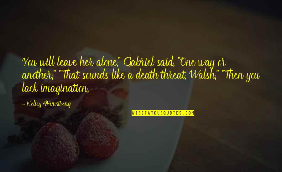 Sanjai Kohli Quotes By Kelley Armstrong: You will leave her alone," Gabriel said. "One Sanjai Kohli Quotes By Kelley Armstrong: You will leave her alone," Gabriel said. "One