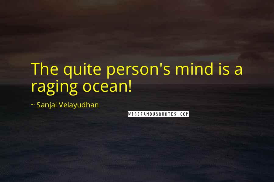 Sanjai Velayudhan quotes: The quite person's mind is a raging ocean!