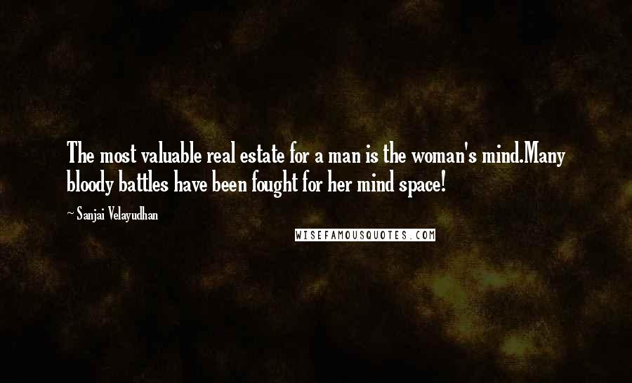 Sanjai Velayudhan quotes: The most valuable real estate for a man is the woman's mind.Many bloody battles have been fought for her mind space! Sanjai Velayudhan quotes: The most valuable real estate for a man is the woman's mind.Many bloody battles have been fought for her mind space!