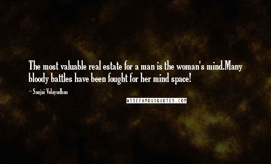 Sanjai Velayudhan quotes: The most valuable real estate for a man is the woman's mind.Many bloody battles have been fought for her mind space!