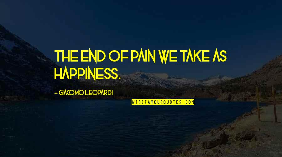 Sanjaj Jedini Quotes By Giacomo Leopardi: The end of pain we take as happiness. Sanjaj Jedini Quotes By Giacomo Leopardi: The end of pain we take as happiness.