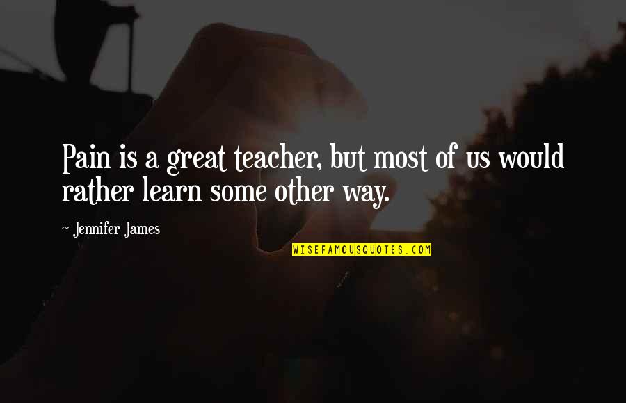 Sanjajmo Quotes By Jennifer James: Pain is a great teacher, but most of