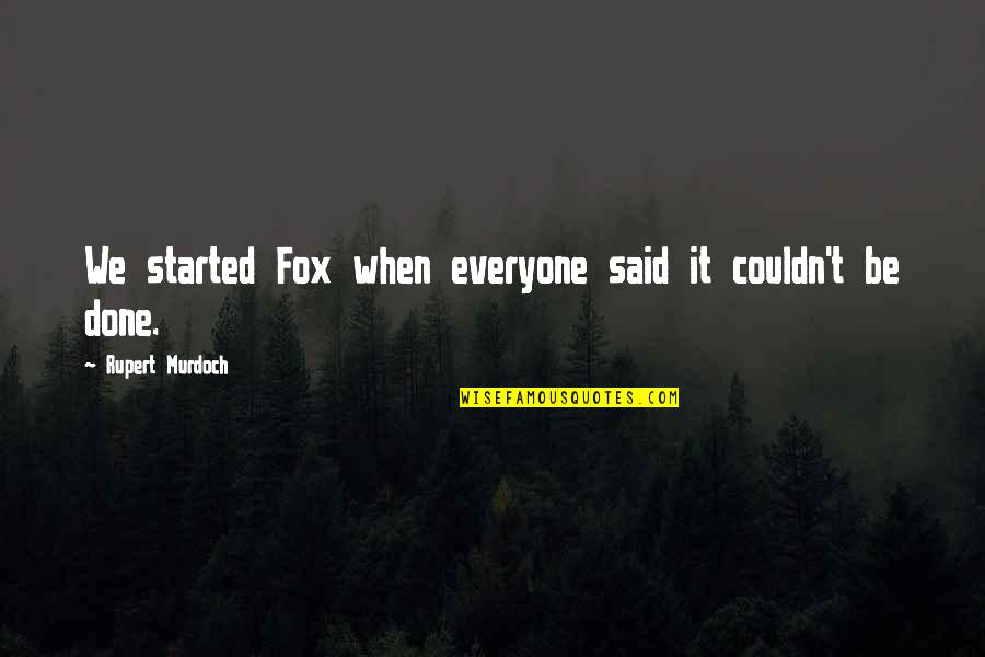 Sanjajmo Quotes By Rupert Murdoch: We started Fox when everyone said it couldn't Sanjajmo Quotes By Rupert Murdoch: We started Fox when everyone said it couldn't