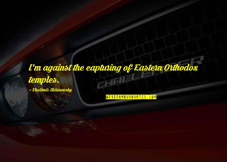 Sanjam Cabeleireiros Quotes By Vladimir Zhirinovsky: I'm against the capturing of Eastern Orthodox temples. Sanjam Cabeleireiros Quotes By Vladimir Zhirinovsky: I'm against the capturing of Eastern Orthodox temples.