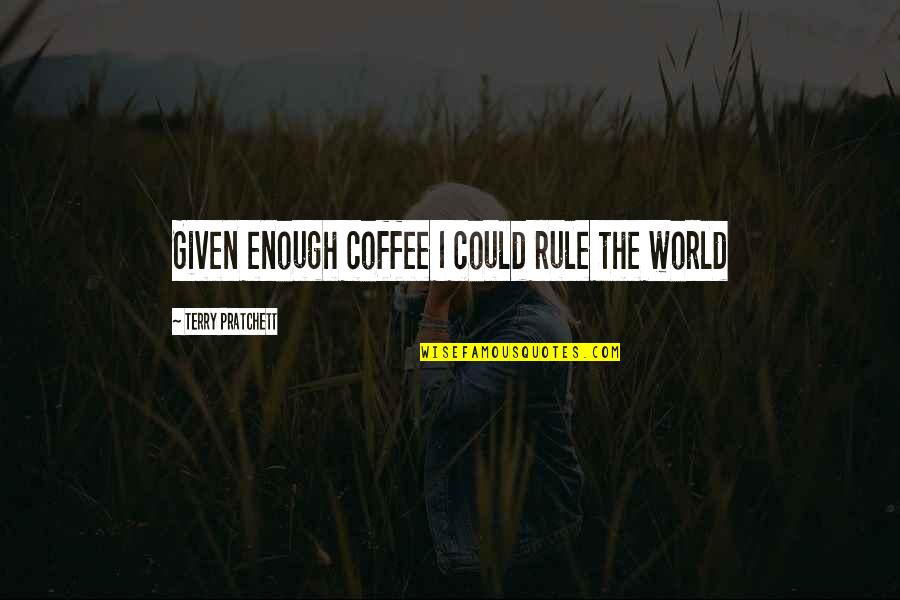 Sanjam Tekst Quotes By Terry Pratchett: Given enough coffee I could rule the world Sanjam Tekst Quotes By Terry Pratchett: Given enough coffee I could rule the world