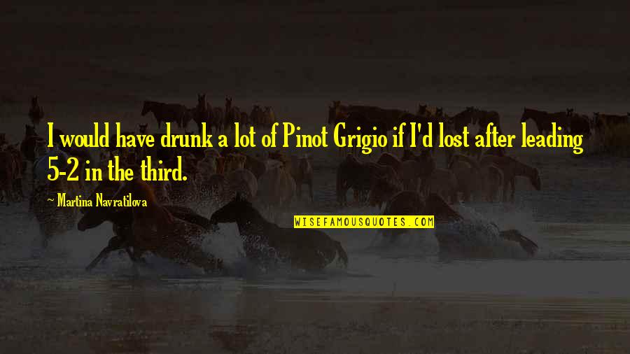 Sanjari Quotes By Martina Navratilova: I would have drunk a lot of Pinot