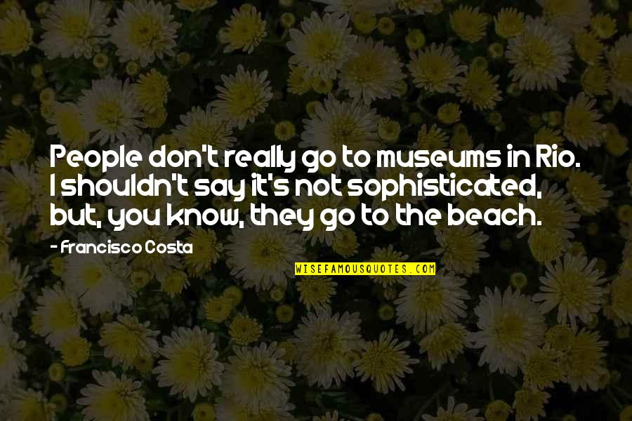 Sanjas En Quotes By Francisco Costa: People don't really go to museums in Rio. Sanjas En Quotes By Francisco Costa: People don't really go to museums in Rio.