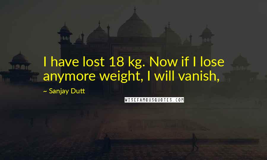 Sanjay Dutt quotes: I have lost 18 kg. Now if I lose anymore weight, I will vanish,