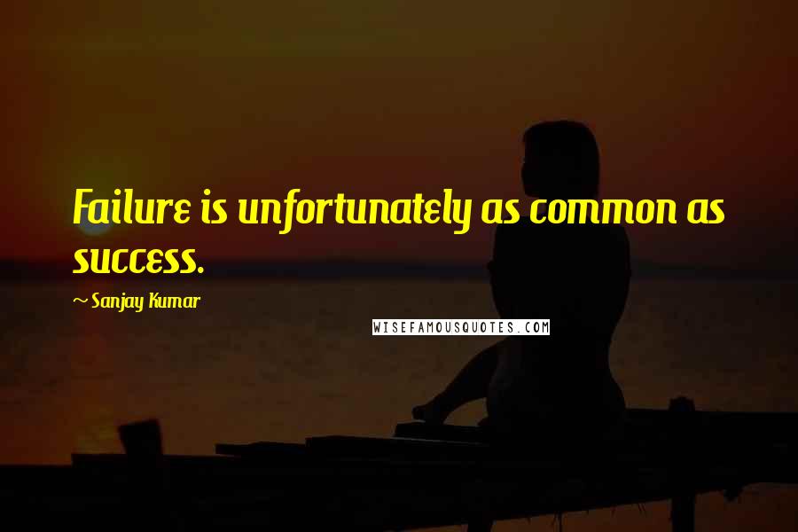 Sanjay Kumar quotes: Failure is unfortunately as common as success.