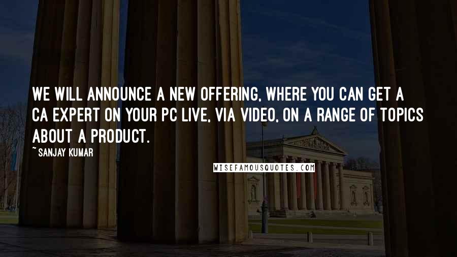 Sanjay Kumar quotes: We will announce a new offering, where you can get a CA expert on your PC live, via video, on a range of topics about a product.