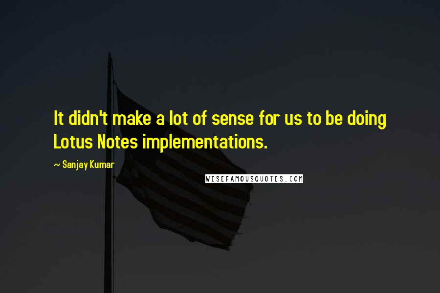 Sanjay Kumar quotes: It didn't make a lot of sense for us to be doing Lotus Notes implementations.