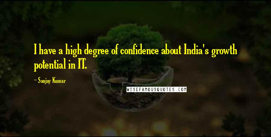 Sanjay Kumar quotes: I have a high degree of confidence about India's growth potential in IT.