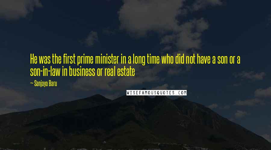 Sanjaya Baru quotes: He was the first prime minister in a long time who did not have a son or a son-in-law in business or real estate